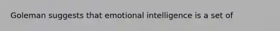 Goleman suggests that emotional intelligence is a set of