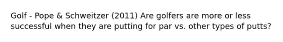 Golf - Pope & Schweitzer (2011) Are golfers are more or less successful when they are putting for par vs. other types of putts?