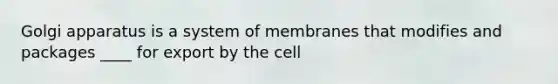 Golgi apparatus is a system of membranes that modifies and packages ____ for export by the cell