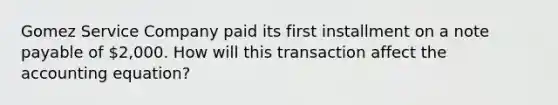 Gomez Service Company paid its first installment on a note payable of 2,000. How will this transaction affect <a href='https://www.questionai.com/knowledge/k7UJ6J5ODQ-the-accounting-equation' class='anchor-knowledge'>the accounting equation</a>?