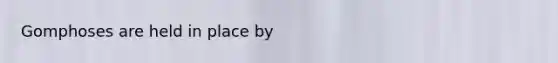 Gomphoses are held in place by