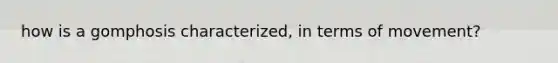how is a gomphosis characterized, in terms of movement?
