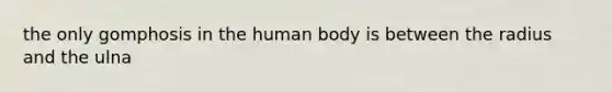 the only gomphosis in the human body is between the radius and the ulna