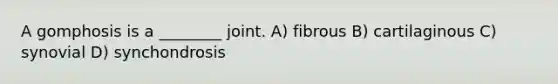 A gomphosis is a ________ joint. A) fibrous B) cartilaginous C) synovial D) synchondrosis