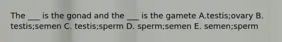 The ___ is the gonad and the ___ is the gamete A.testis;ovary B. testis;semen C. testis;sperm D. sperm;semen E. semen;sperm