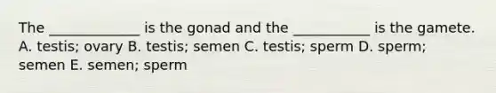 The _____________ is the gonad and the ___________ is the gamete. A. testis; ovary B. testis; semen C. testis; sperm D. sperm; semen E. semen; sperm