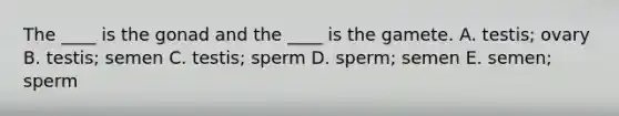 The ____ is the gonad and the ____ is the gamete. A. testis; ovary B. testis; semen C. testis; sperm D. sperm; semen E. semen; sperm