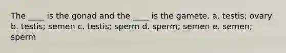 The ____ is the gonad and the ____ is the gamete. a. testis; ovary b. testis; semen c. testis; sperm d. sperm; semen e. semen; sperm