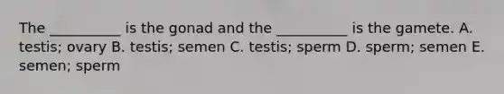 The __________ is the gonad and the __________ is the gamete. A. testis; ovary B. testis; semen C. testis; sperm D. sperm; semen E. semen; sperm