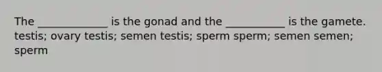 The _____________ is the gonad and the ___________ is the gamete. testis; ovary testis; semen testis; sperm sperm; semen semen; sperm