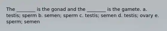 The ________ is the gonad and the ________ is the gamete. a. testis; sperm b. semen; sperm c. testis; semen d. testis; ovary e. sperm; semen