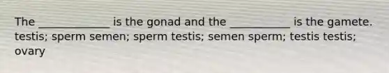 The _____________ is the gonad and the ___________ is the gamete. testis; sperm semen; sperm testis; semen sperm; testis testis; ovary