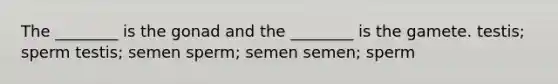 The ________ is the gonad and the ________ is the gamete. testis; sperm testis; semen sperm; semen semen; sperm