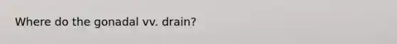 Where do the gonadal vv. drain?