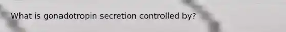 What is gonadotropin secretion controlled by?