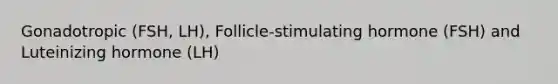 Gonadotropic (FSH, LH), Follicle-stimulating hormone (FSH) and Luteinizing hormone (LH)