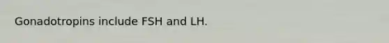 Gonadotropins include FSH and LH.