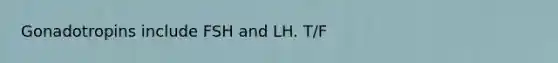 Gonadotropins include FSH and LH. T/F