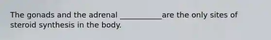 The gonads and the adrenal ___________are the only sites of steroid synthesis in the body.