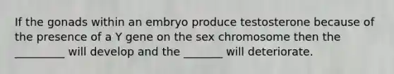 If the gonads within an embryo produce testosterone because of the presence of a Y gene on the sex chromosome then the _________ will develop and the _______ will deteriorate.