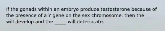 If the gonads within an embryo produce testosterone because of the presence of a Y gene on the sex chromosome, then the ____ will develop and the _____ will deteriorate.