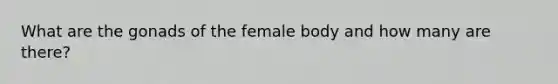 What are the gonads of the female body and how many are there?