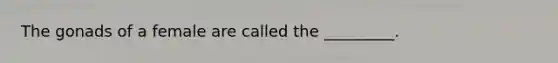 The gonads of a female are called the _________.