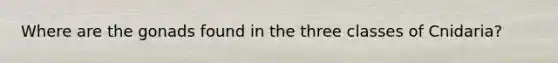 Where are the gonads found in the three classes of Cnidaria?