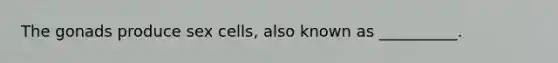 The gonads produce sex cells, also known as __________.