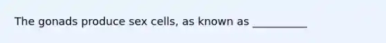 The gonads produce sex cells, as known as __________