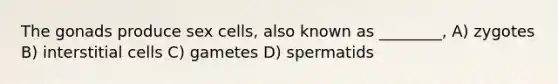 The gonads produce sex cells, also known as ________, A) zygotes B) interstitial cells C) gametes D) spermatids
