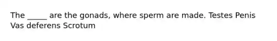 The _____ are the gonads, where sperm are made. Testes Penis Vas deferens Scrotum