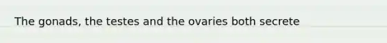 The gonads, the testes and the ovaries both secrete