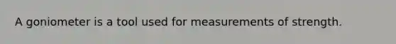 A goniometer is a tool used for measurements of strength.