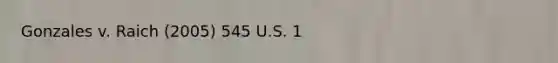 Gonzales v. Raich (2005) 545 U.S. 1