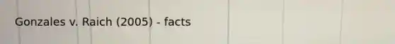 Gonzales v. Raich (2005) - facts