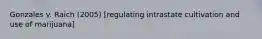 Gonzales v. Raich (2005) [regulating intrastate cultivation and use of marijuana]