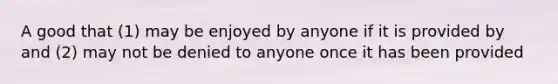 A good that (1) may be enjoyed by anyone if it is provided by and (2) may not be denied to anyone once it has been provided