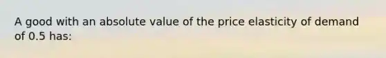 A good with an absolute value of the price elasticity of demand of 0.5 has: