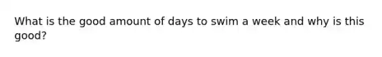 What is the good amount of days to swim a week and why is this good?