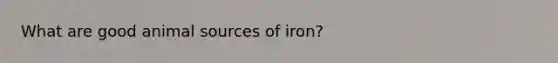 What are good animal sources of iron?