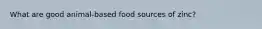 What are good animal-based food sources of zinc?