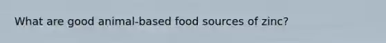 What are good animal-based food sources of zinc?