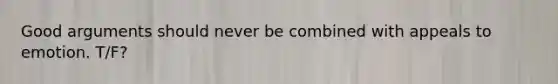 Good arguments should never be combined with appeals to emotion. T/F?