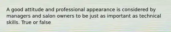 A good attitude and professional appearance is considered by managers and salon owners to be just as important as technical skills. True or false