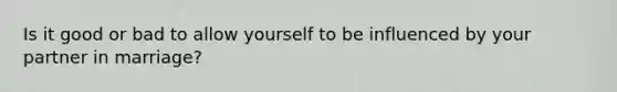 Is it good or bad to allow yourself to be influenced by your partner in marriage?
