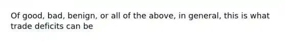 Of good, bad, benign, or all of the above, in general, this is what trade deficits can be