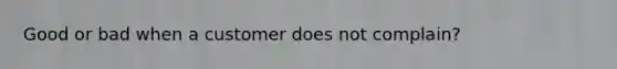 Good or bad when a customer does not complain?