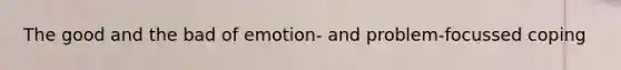 The good and the bad of emotion- and problem-focussed coping
