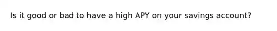 Is it good or bad to have a high APY on your savings account?